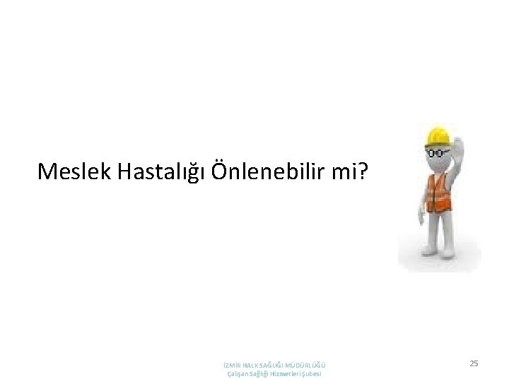 Meslek Hastalığı Önlenebilir mi? İZMİR HALK SAĞLIĞI MÜDÜRLÜĞÜ Çalışan Sağlığı Hizmetleri Şubesi 25 