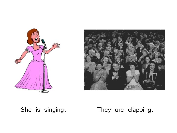 She is singing. They are clapping. 