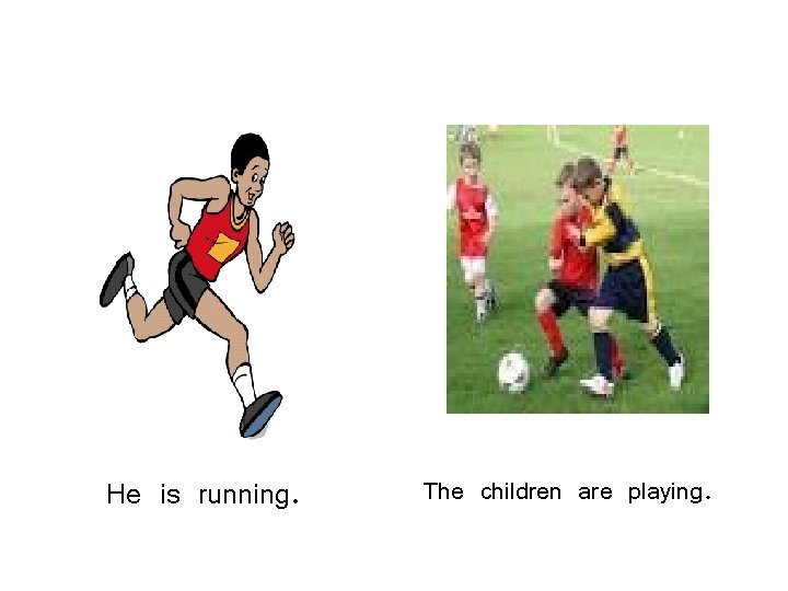 He is running. The children are playing. 