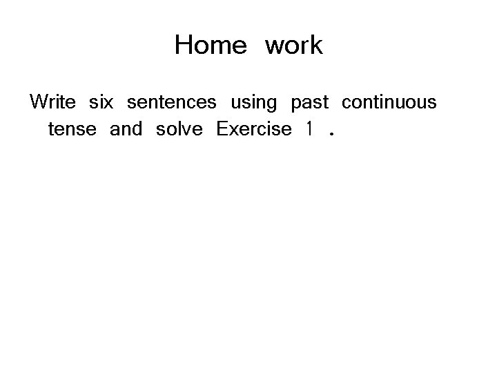 Home work Write six sentences using past continuous tense and solve Exercise 1. 