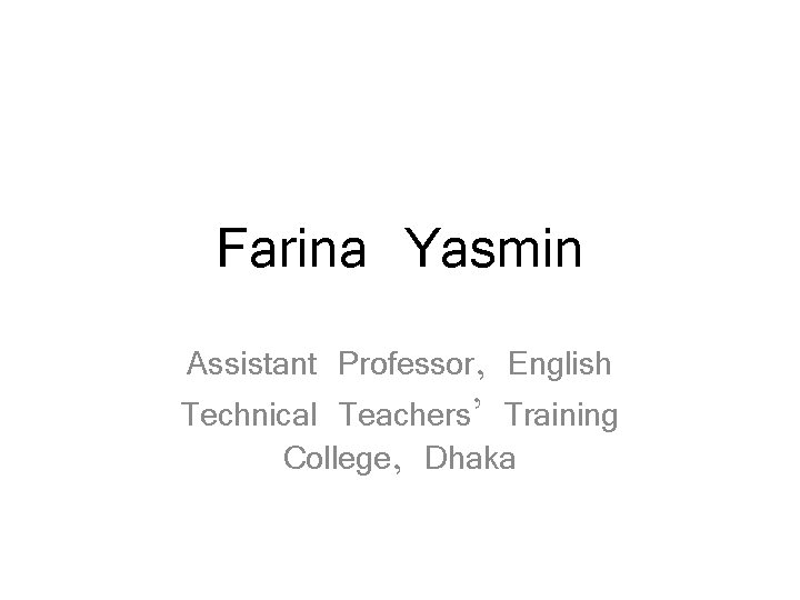Farina Yasmin Assistant Professor, English Technical Teachers’ Training College, Dhaka 