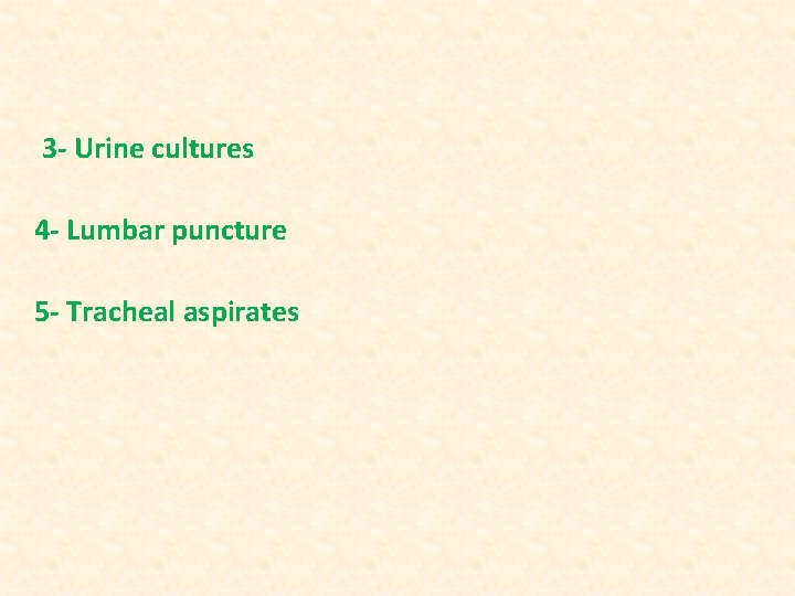 3 - Urine cultures 4 - Lumbar puncture 5 - Tracheal aspirates 