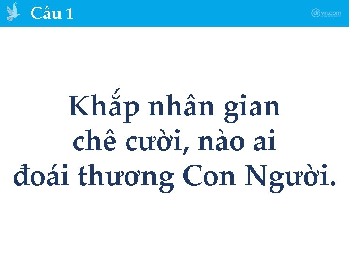 Câu 1 Khắp nhân gian chê cười, nào ai đoái thương Con Người. 