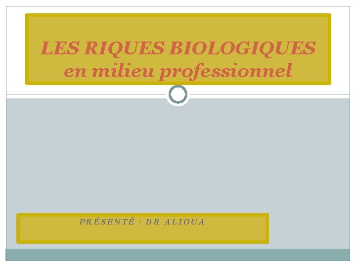 LES RIQUES BIOLOGIQUES en milieu professionnel PRÉSENTÉ : DR ALIOUA 
