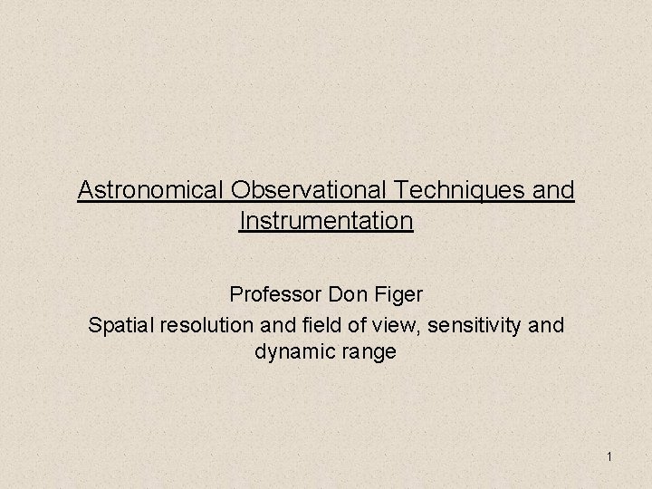 Astronomical Observational Techniques and Instrumentation Professor Don Figer Spatial resolution and field of view,