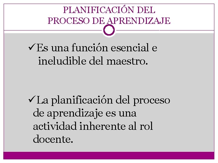 PLANIFICACIÓN DEL PROCESO DE APRENDIZAJE üEs una función esencial e ineludible del maestro. üLa