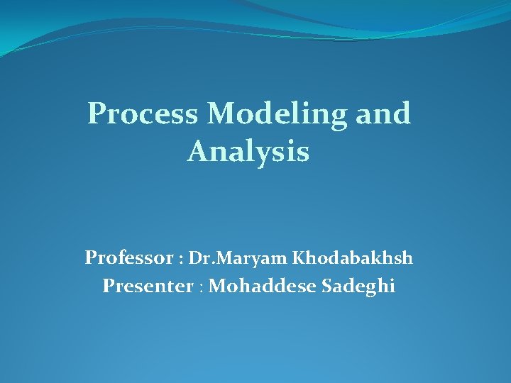 Process Modeling and Analysis Professor : Dr. Maryam Khodabakhsh Presenter : Mohaddese Sadeghi 