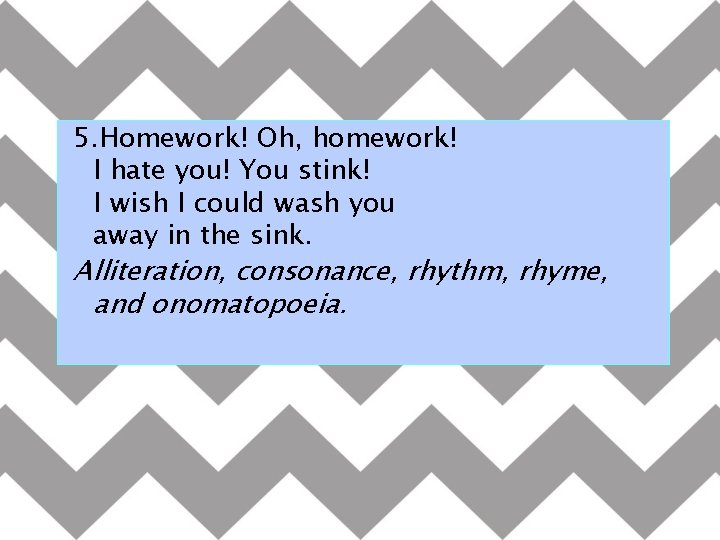 5. Homework! Oh, homework! I hate you! You stink! I wish I could wash