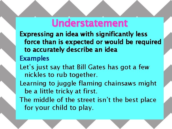 Understatement Expressing an idea with significantly less force than is expected or would be