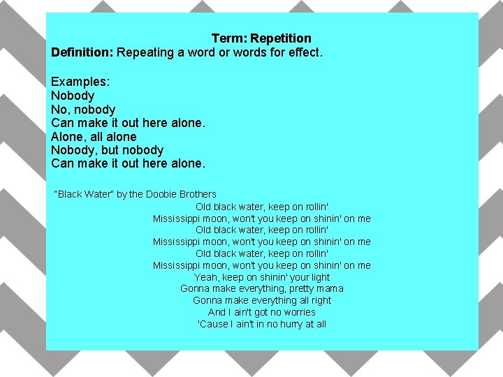 Term: Repetition Definition: Repeating a word or words for effect. Examples: Nobody No, nobody