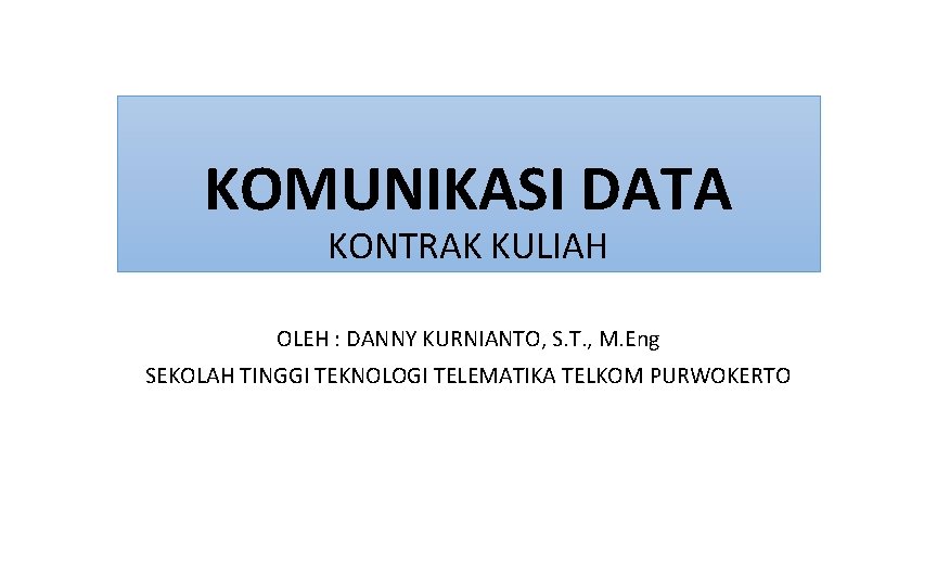 KOMUNIKASI DATA KONTRAK KULIAH OLEH : DANNY KURNIANTO, S. T. , M. Eng SEKOLAH