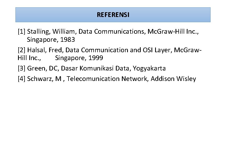 REFERENSI [1] Stalling, William, Data Communications, Mc. Graw-Hill Inc. , Singapore, 1983 [2] Halsal,