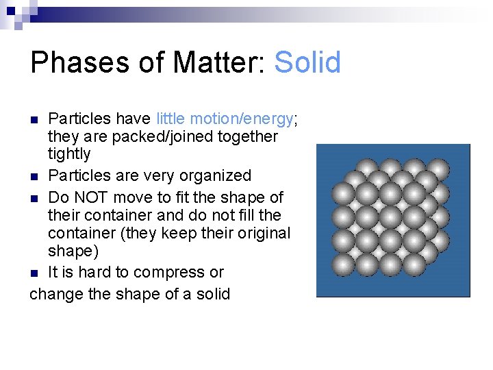 Phases of Matter: Solid Particles have little motion/energy; they are packed/joined together tightly n