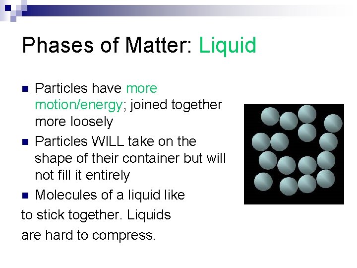 Phases of Matter: Liquid Particles have more motion/energy; joined together more loosely n Particles