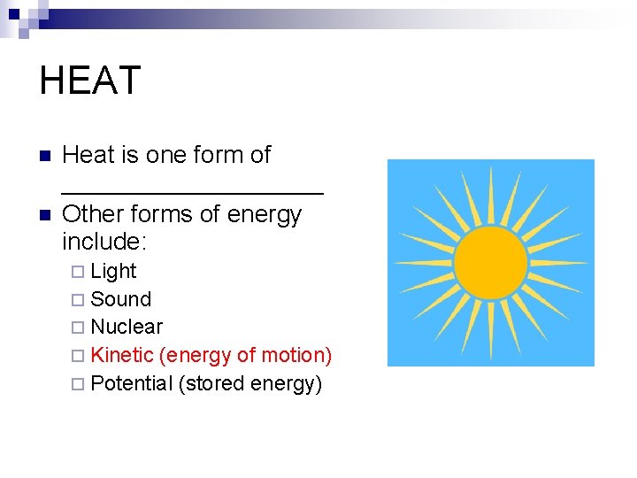 HEAT n n Heat is one form of __________ Other forms of energy include: