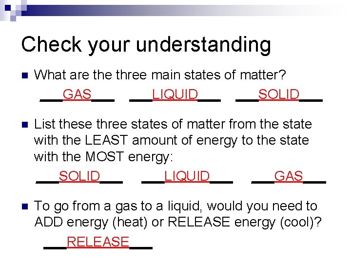 Check your understanding n What are three main states of matter? ___GAS___ ___LIQUID___ ___SOLID___