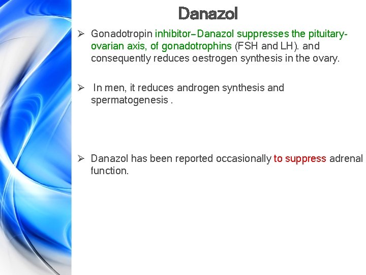 Danazol Ø Gonadotropin inhibitor—Danazol suppresses the pituitaryovarian axis, of gonadotrophins (FSH and LH). and