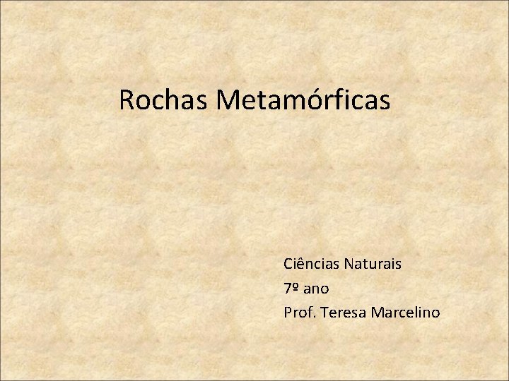 Rochas Metamórficas Ciências Naturais 7º ano Prof. Teresa Marcelino 