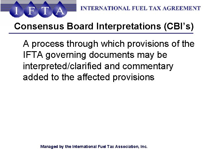 Consensus Board Interpretations (CBI’s) A process through which provisions of the IFTA governing documents