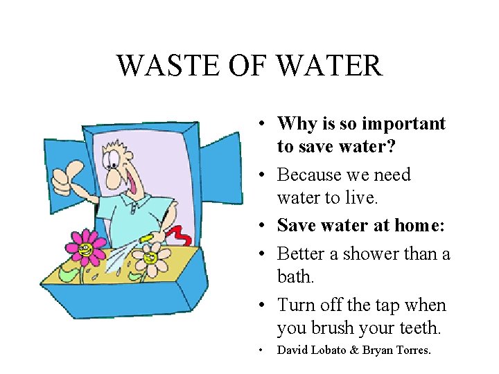 WASTE OF WATER • Why is so important to save water? • Because we
