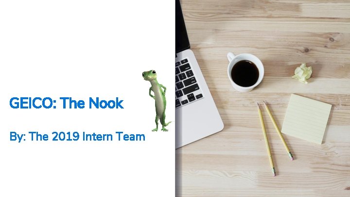 GEICO: The Nook By: The 2019 Intern Team Sensitivity: Confidential 