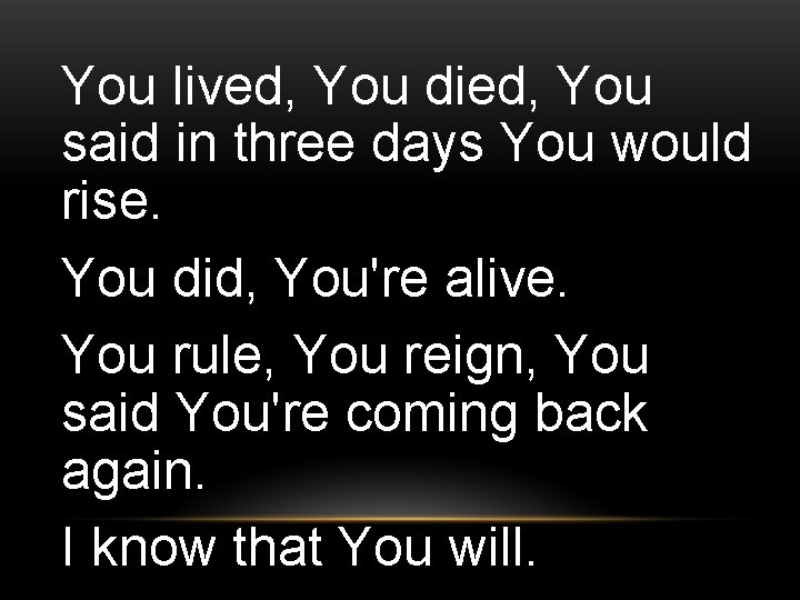 You lived, You died, You said in three days You would rise. You did,