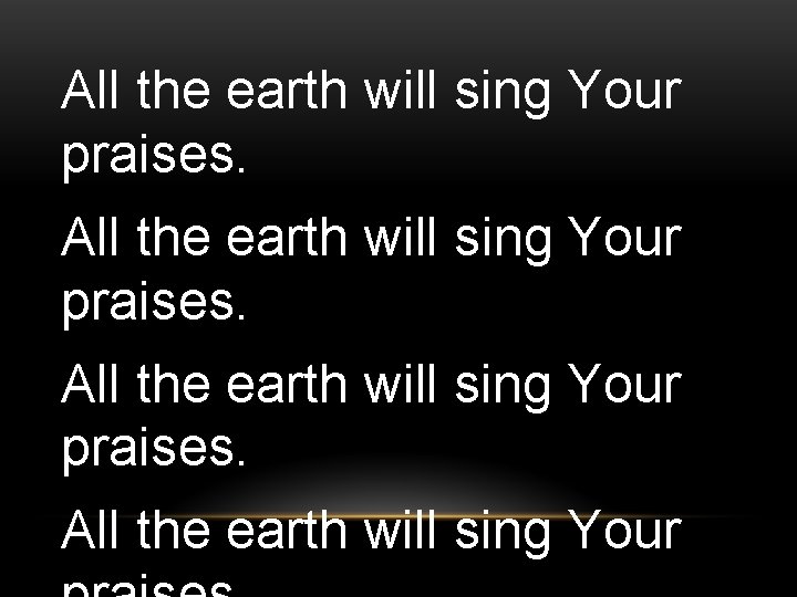 All the earth will sing Your praises. All the earth will sing Your 