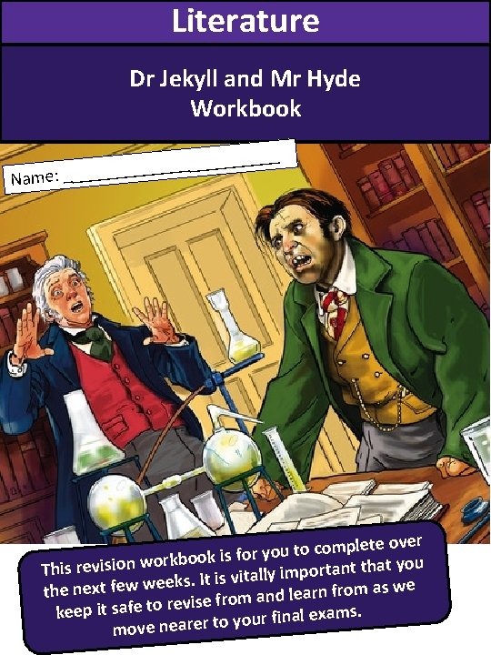 Literature Dr Jekyll and Mr Hyde Workbook ______ _ _ Name: ___ plete over