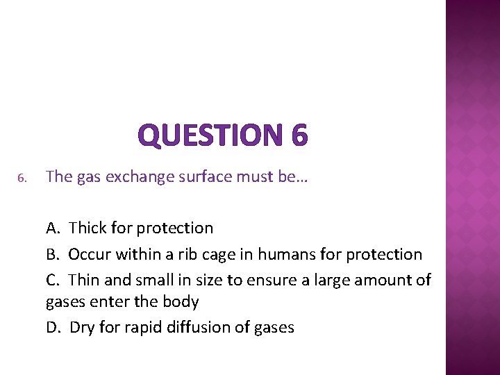 QUESTION 6 6. The gas exchange surface must be… A. Thick for protection B.