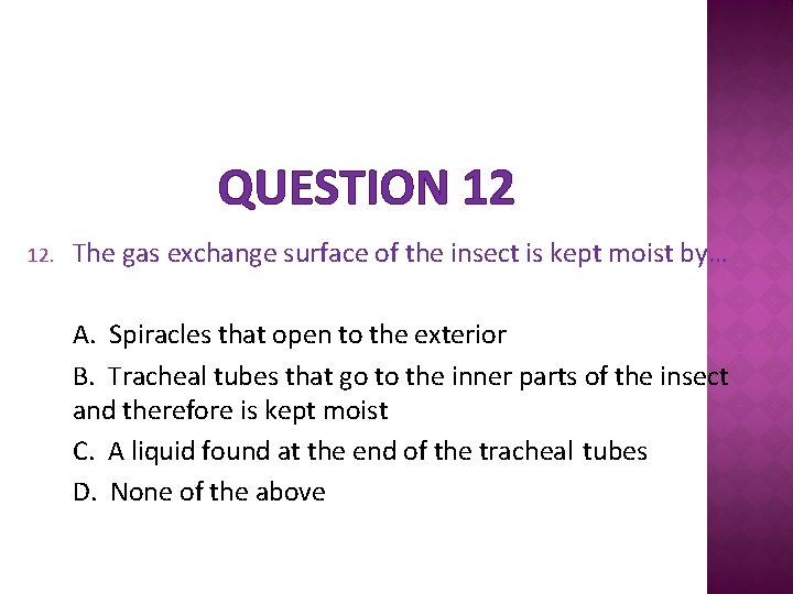 QUESTION 12 12. The gas exchange surface of the insect is kept moist by…