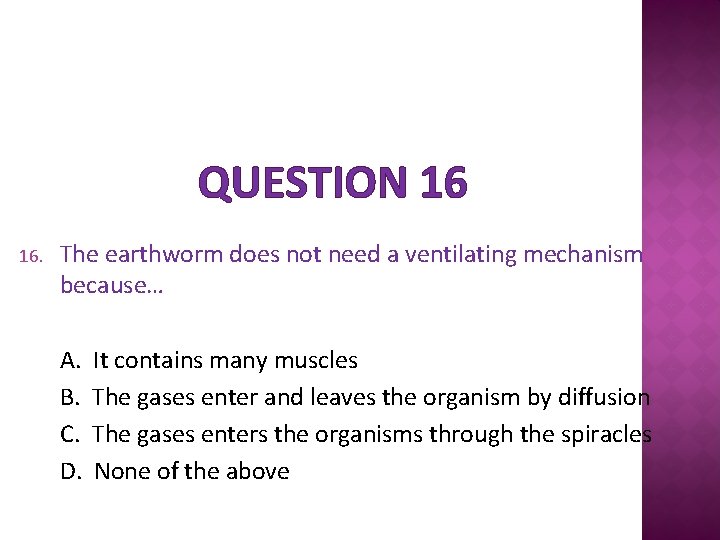 QUESTION 16 16. The earthworm does not need a ventilating mechanism because… A. B.
