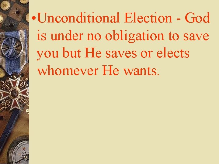  • Unconditional Election - God is under no obligation to save you but