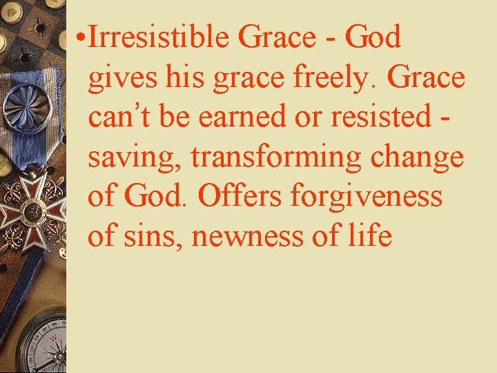  • Irresistible Grace - God gives his grace freely. Grace can’t be earned