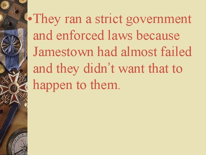  • They ran a strict government and enforced laws because Jamestown had almost