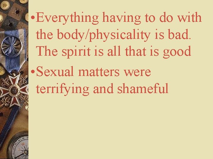  • Everything having to do with the body/physicality is bad. The spirit is
