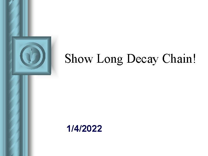 Show Long Decay Chain! 1/4/2022 