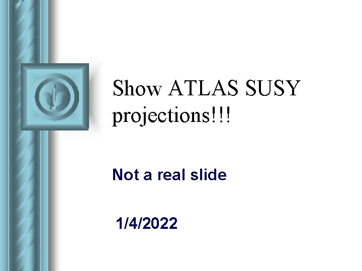 Show ATLAS SUSY projections!!! Not a real slide 1/4/2022 