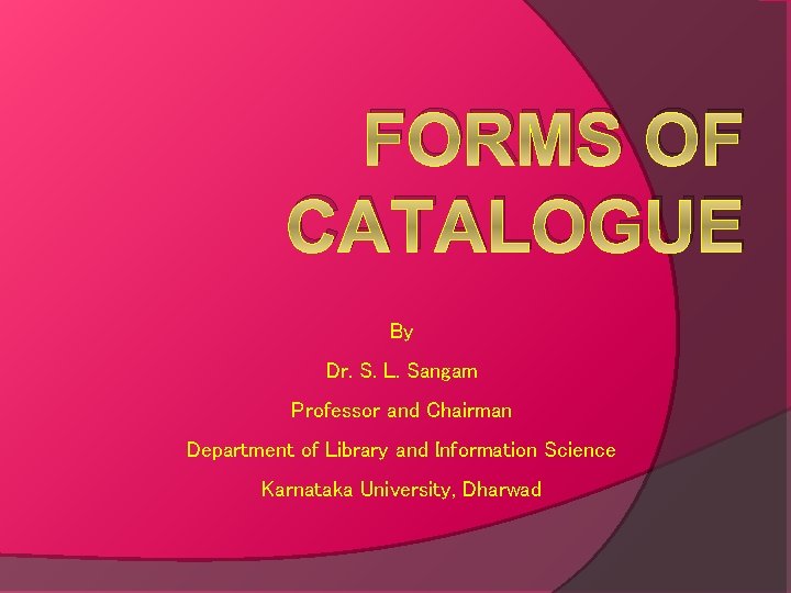 FORMS OF CATALOGUE By Dr. S. L. Sangam Professor and Chairman Department of Library