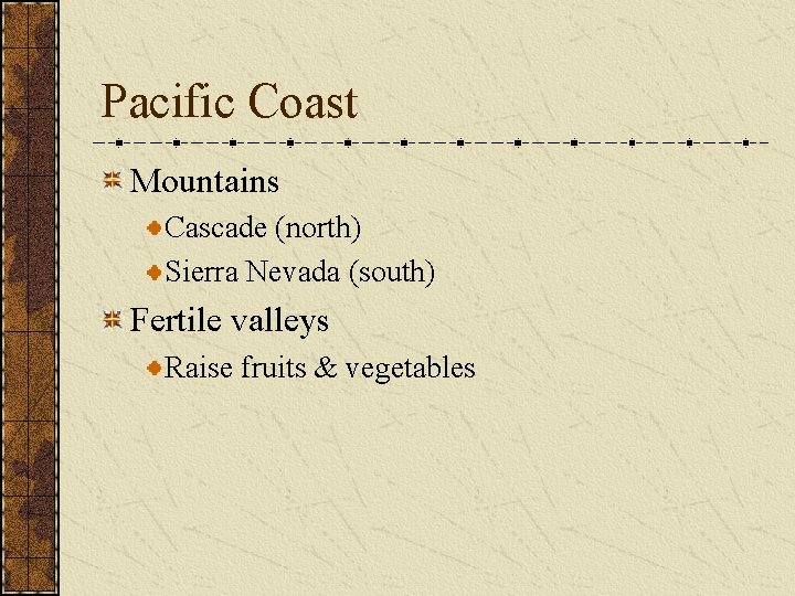 Pacific Coast Mountains Cascade (north) Sierra Nevada (south) Fertile valleys Raise fruits & vegetables