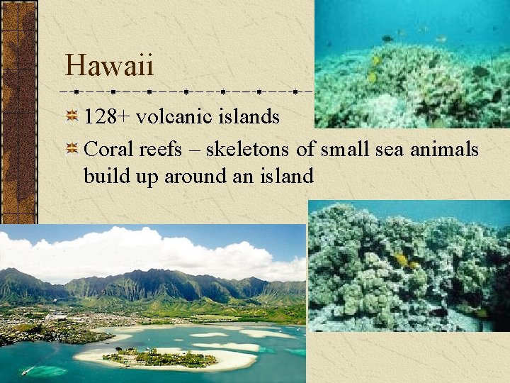 Hawaii 128+ volcanic islands Coral reefs – skeletons of small sea animals build up