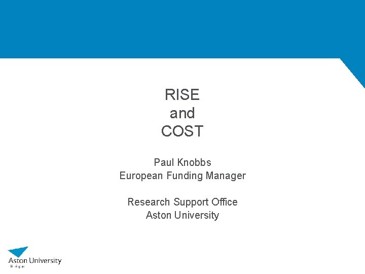 RISE and COST Paul Knobbs European Funding Manager Research Support Office Aston University 