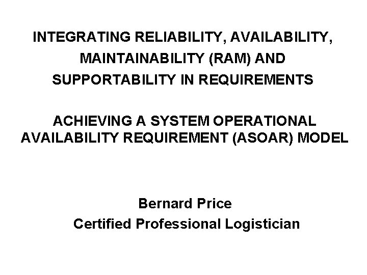 INTEGRATING RELIABILITY, AVAILABILITY, MAINTAINABILITY (RAM) AND SUPPORTABILITY IN REQUIREMENTS ACHIEVING A SYSTEM OPERATIONAL AVAILABILITY