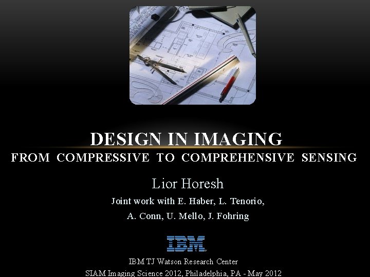 DESIGN IN IMAGING FROM COMPRESSIVE TO COMPREHENSIVE SENSING Lior Horesh Joint work with E.