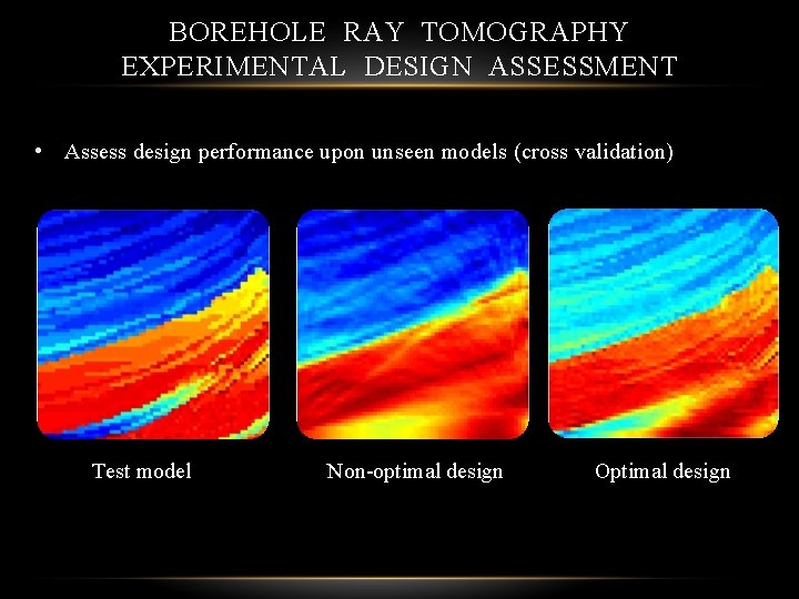 BOREHOLE RAY TOMOGRAPHY EXPERIMENTAL DESIGN ASSESSMENT • Assess design performance upon unseen models (cross