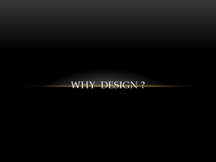 WHY DESIGN ? 