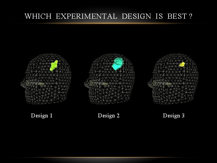 WHICH EXPERIMENTAL DESIGN IS BEST ? Design 1 Design 2 Design 3 