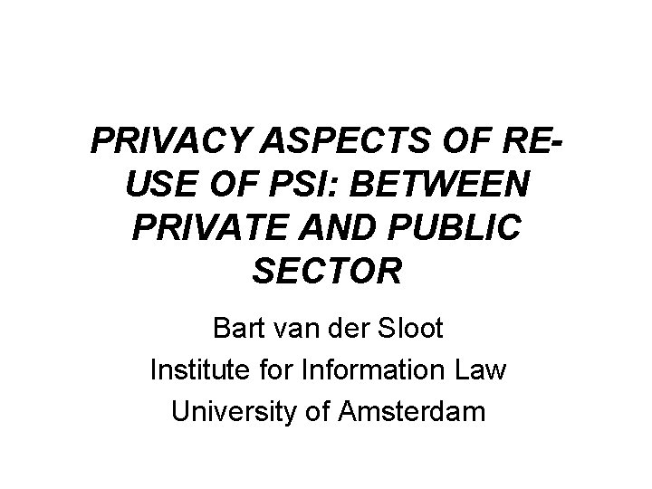 PRIVACY ASPECTS OF REUSE OF PSI: BETWEEN PRIVATE AND PUBLIC SECTOR Bart van der