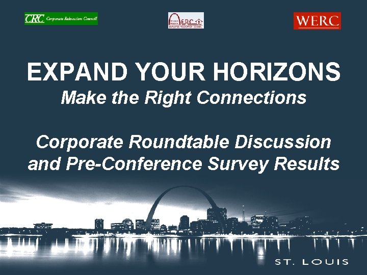 EXPAND YOUR HORIZONS Make the Right Connections Corporate Roundtable Discussion and Pre-Conference Survey Results