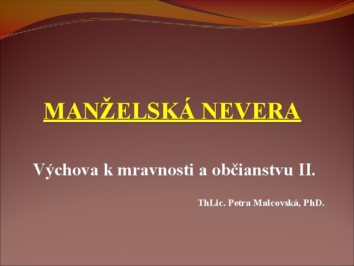 MANŽELSKÁ NEVERA Výchova k mravnosti a občianstvu II. Th. Lic. Petra Malcovská, Ph. D.