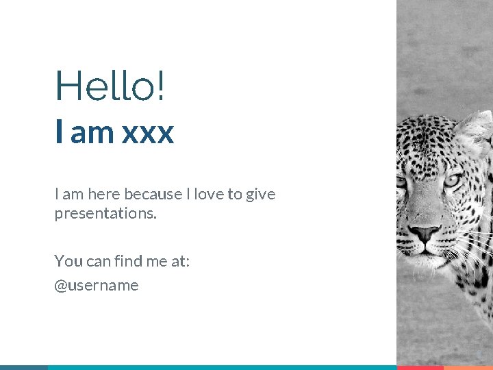 Hello! I am xxx I am here because I love to give presentations. You